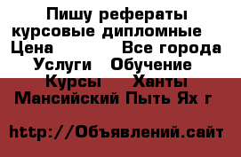 Пишу рефераты курсовые дипломные  › Цена ­ 2 000 - Все города Услуги » Обучение. Курсы   . Ханты-Мансийский,Пыть-Ях г.